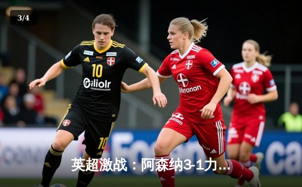 英超激战：阿森纳3-1力克曼联，萨卡传射建功，枪手紧追榜首 - 3