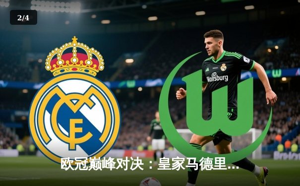 欧冠巅峰对决：皇家马德里加时鏖战力克利物浦，维尼修斯本泽马联手造逆转 - 2