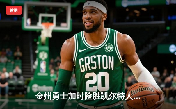 金州勇士加时险胜凯尔特人 库里43分创赛季新高