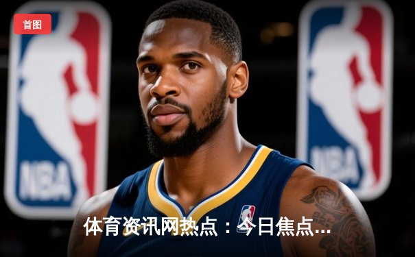 体育资讯网热点：今日焦点新闻