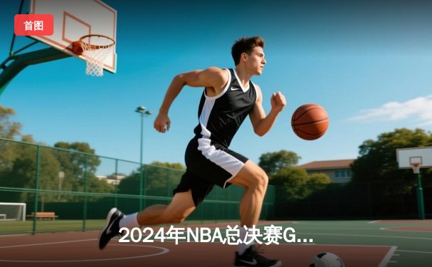2024年NBA总决赛G7：凯尔特人逆转绝杀独行侠，塔图姆加冕FMVP