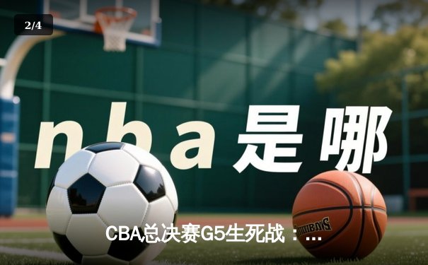 CBA总决赛G5生死战：辽宁本钢加时逆转广东宏远完成三连冠伟业 - 2