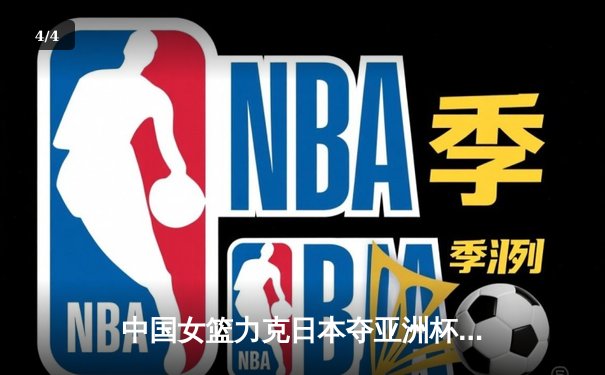 中国女篮力克日本夺亚洲杯冠军，韩旭狂砍26分13篮板荣膺MVP - 4