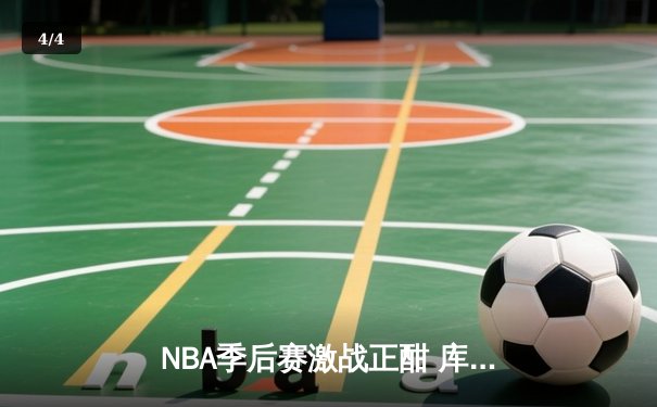 NBA季后赛激战正酣 库里空砍50分勇士加时惜败国王 - 4