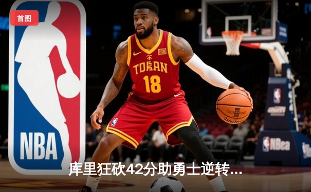 库里狂砍42分助勇士逆转掘金，西部季后赛席位争夺白热化