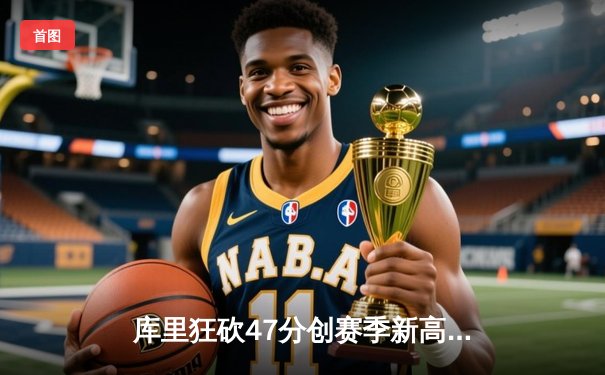 库里狂砍47分创赛季新高 勇士加时险胜国王重返西部前六