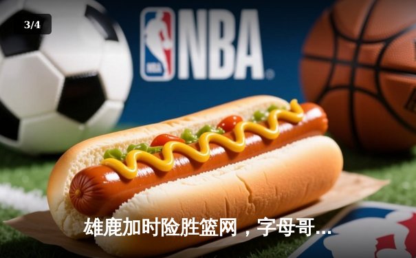 雄鹿加时险胜篮网，字母哥44分捍卫主场荣耀 - 3