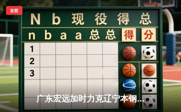 广东宏远加时力克辽宁本钢，CBA总决赛首回合上演史诗级对决