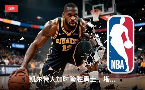 凯尔特人加时险胜勇士，塔图姆44分创赛季新高