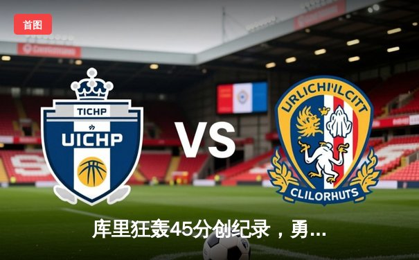 库里狂轰45分创纪录，勇士加时险胜凯尔特人扳平总比分